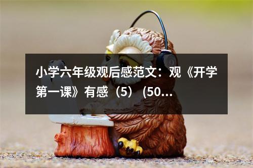 小學(xué)六年級(jí)觀后感范文：觀《開學(xué)第一課》有感（5） (500字)