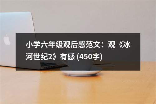 小學(xué)六年級觀后感范文：觀《冰河世紀(jì)2》有感 (450字)