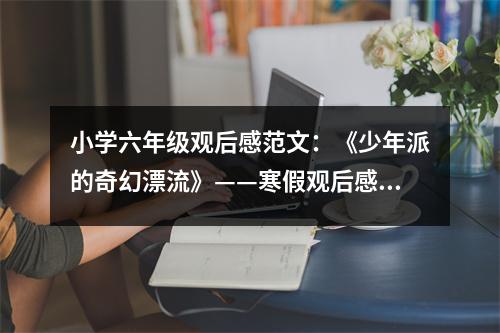 小學(xué)六年級(jí)觀后感范文：《少年派的奇幻漂流》——寒假觀后感 (400字)
