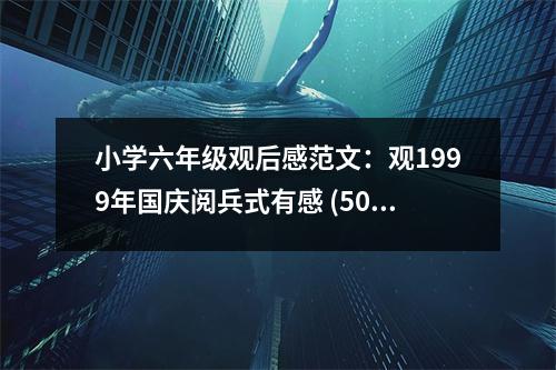 小學(xué)六年級觀后感范文：觀1999年國慶閱兵式有感 (500字)