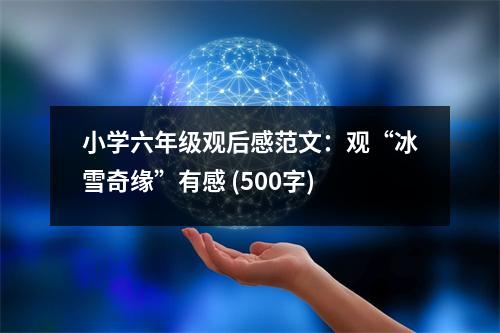 小學六年級觀后感范文：觀“冰雪奇緣”有感 (500字)
