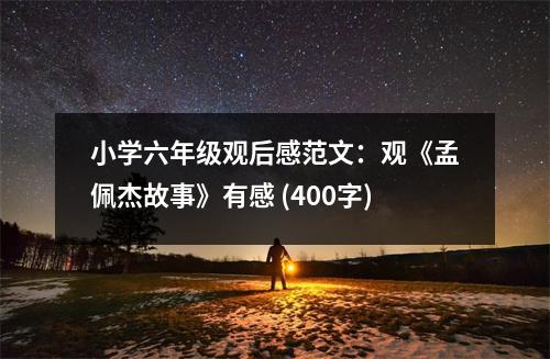 小學六年級觀后感范文：觀《孟佩杰故事》有感 (400字)