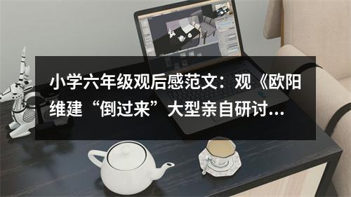 小學(xué)六年級(jí)觀后感范文：觀《歐陽(yáng)維建“倒過(guò)來(lái)”大型親自研討會(huì)》有感 (400字)