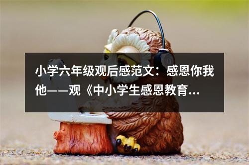 小學(xué)六年級觀后感范文：感恩你我他——觀《中小學(xué)生感恩教育》有感 (400字)