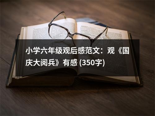 小學(xué)六年級觀后感范文：觀《國慶大閱兵》有感 (350字)