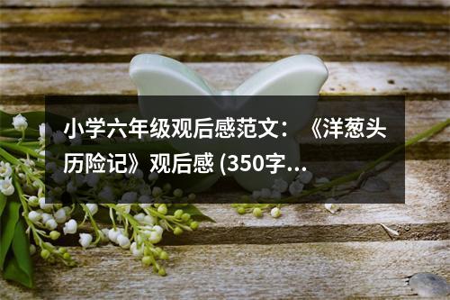 小學(xué)六年級(jí)觀后感范文：《洋蔥頭歷險(xiǎn)記》觀后感 (350字)