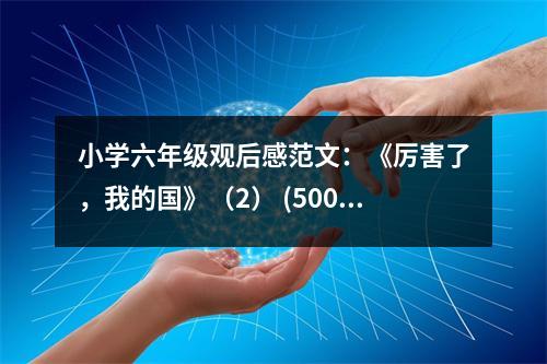 小學(xué)六年級(jí)觀后感范文：《厲害了，我的國》（2） (500字)