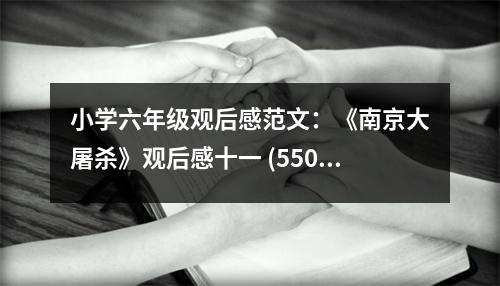 小學(xué)六年級(jí)觀后感范文：《南京大屠殺》觀后感十一 (550字)