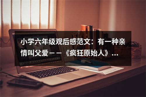 小學(xué)六年級(jí)觀后感范文：有一種親情叫父愛(ài)－－《瘋狂原始人》觀后感 (450字)