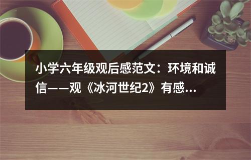 小學(xué)六年級(jí)觀后感范文：環(huán)境和誠(chéng)信——觀《冰河世紀(jì)2》有感 (450字)