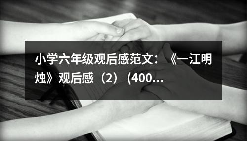 小學(xué)六年級(jí)觀后感范文：《一江明燭》觀后感（2） (400字)