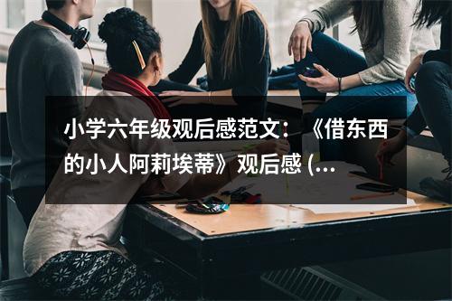 小學(xué)六年級觀后感范文：《借東西的小人阿莉埃蒂》觀后感 (500字)