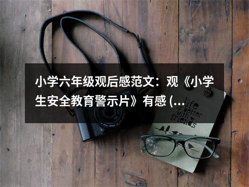 小學(xué)六年級觀后感范文：觀《小學(xué)生安全教育警示片》有感 (400字)