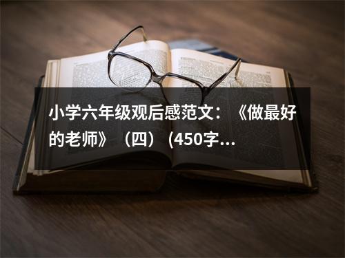 小學六年級觀后感范文：《做最好的老師》（四） (450字)