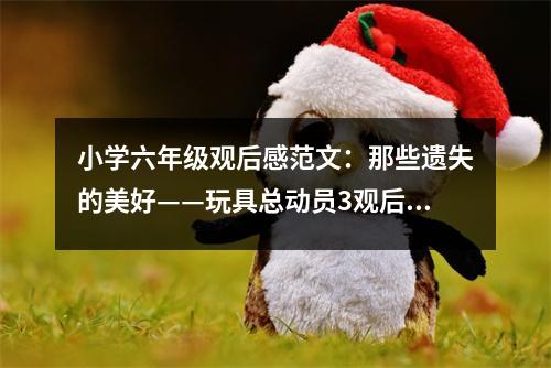小學(xué)六年級觀后感范文：那些遺失的美好——玩具總動員3觀后感 (400字)
