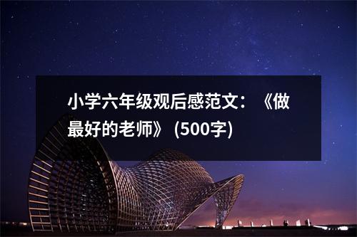 小學(xué)六年級(jí)觀后感范文：《做最好的老師》 (500字)