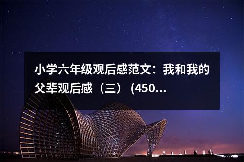 小學(xué)六年級(jí)觀后感范文：我和我的父輩觀后感（三） (450字)