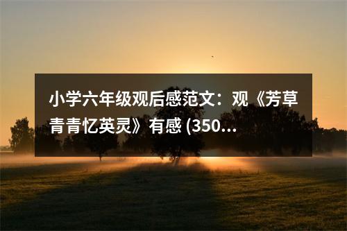 小學(xué)六年級觀后感范文：觀《芳草青青憶英靈》有感 (350字)