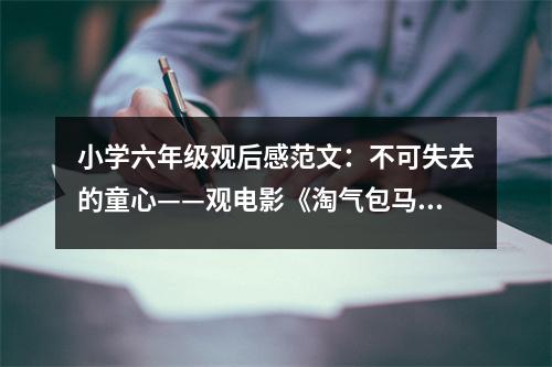 小學(xué)六年級觀后感范文：不可失去的童心——觀電影《淘氣包馬小跳》有感 (450字)