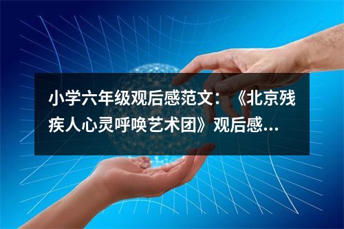 小學六年級觀后感范文：《北京殘疾人心靈呼喚藝術團》觀后感 (400字)