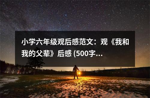 小學(xué)六年級(jí)觀后感范文：觀《我和我的父輩》后感 (500字)