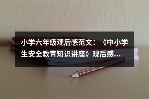 小學(xué)六年級(jí)觀后感范文：《中小學(xué)生安全教育知識(shí)講座》觀后感 (350字)