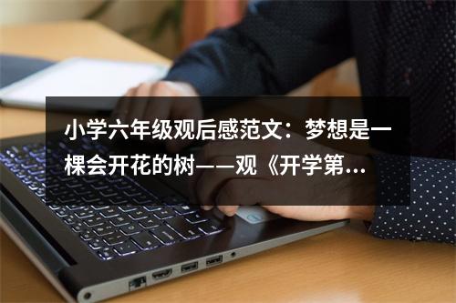 小學(xué)六年級(jí)觀后感范文：夢(mèng)想是一棵會(huì)開(kāi)花的樹(shù)——觀《開(kāi)學(xué)第一課》有感 (400字)