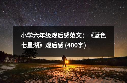小學(xué)六年級(jí)觀后感范文：《藍(lán)色七星湖》觀后感 (400字)