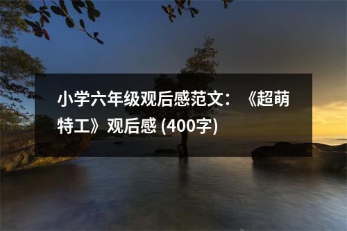 小學(xué)六年級(jí)觀后感范文：《超萌特工》觀后感 (400字)