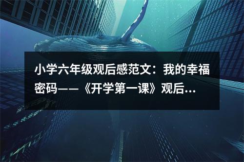 小學(xué)六年級(jí)觀后感范文：我的幸福密碼——《開學(xué)第一課》觀后感 (450字)