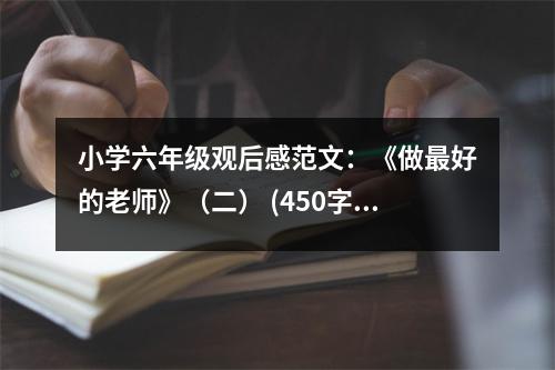 小學(xué)六年級(jí)觀后感范文：《做最好的老師》（二） (450字)