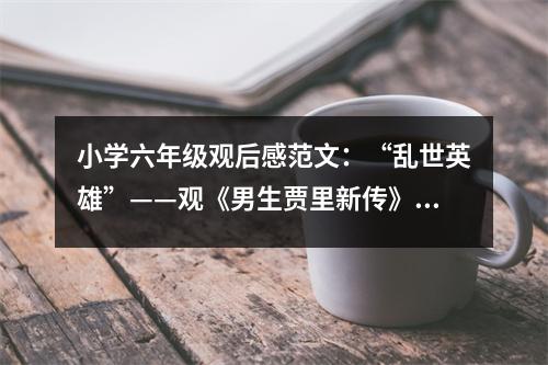 小學(xué)六年級(jí)觀后感范文：“亂世英雄”——觀《男生賈里新傳》有感 (450字)