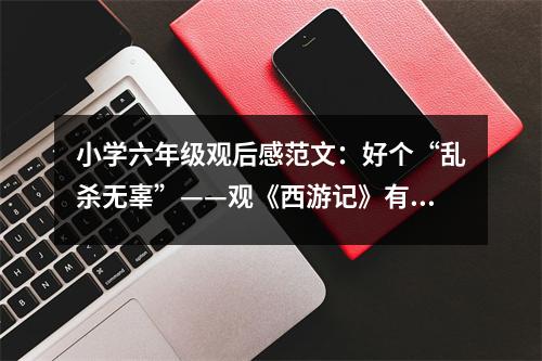 小學(xué)六年級(jí)觀后感范文：好個(gè)“亂殺無(wú)辜”——觀《西游記》有感 (450字)