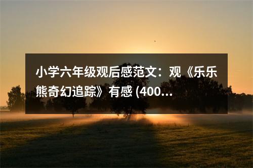 小學六年級觀后感范文：觀《樂樂熊奇幻追蹤》有感 (400字)