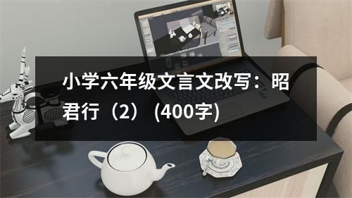小學(xué)六年級(jí)文言文改寫：昭君行（2） (400字)