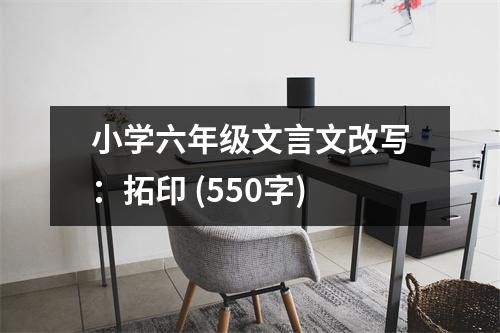 小學(xué)六年級(jí)文言文改寫：拓印 (550字)