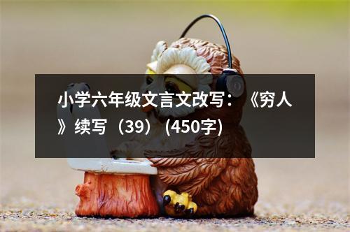 小學(xué)六年級(jí)文言文改寫：《窮人》續(xù)寫（39） (450字)