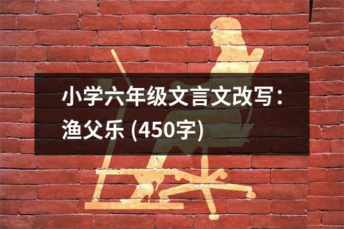 小學(xué)六年級(jí)文言文改寫：漁父樂 (450字)