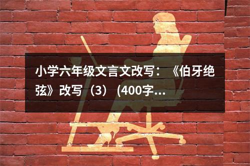 小學(xué)六年級(jí)文言文改寫：《伯牙絕弦》改寫（3） (400字)