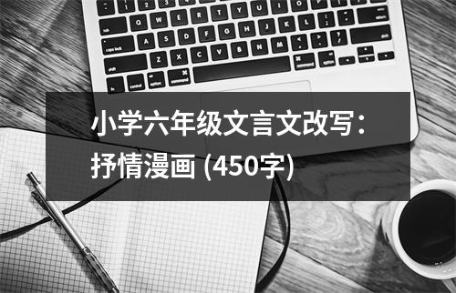 小學(xué)六年級(jí)文言文改寫：抒情漫畫 (450字)