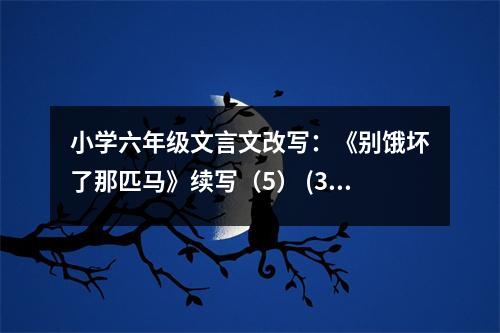 小學(xué)六年級(jí)文言文改寫：《別餓壞了那匹馬》續(xù)寫（5） (300字)