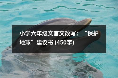 小學(xué)六年級(jí)文言文改寫：“保護(hù)地球”建議書 (450字)