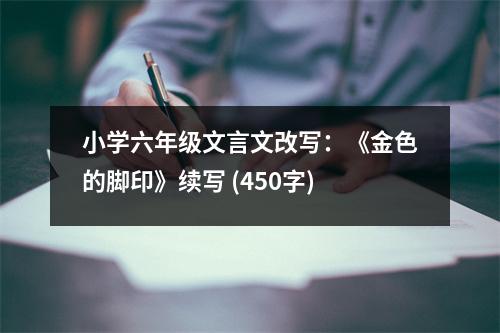 小學(xué)六年級文言文改寫：《金色的腳印》續(xù)寫 (450字)
