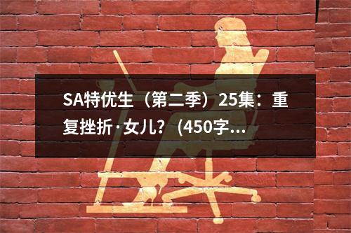 SA特優(yōu)生（第二季）25集：重復(fù)挫折·女兒？ (450字)