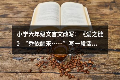小學六年級文言文改寫：《愛之鏈》“喬依醒來……”寫一段話1 (400字)