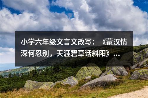 小學(xué)六年級文言文改寫：《蒙漢情深何忍別，天涯碧草話斜陽》（續(xù)） (400字)