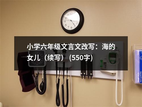 小學六年級文言文改寫：海的女兒（續(xù)寫） (550字)