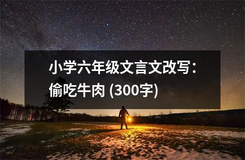小學六年級文言文改寫：偷吃牛肉 (300字)