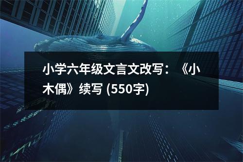 小學六年級文言文改寫：《小木偶》續(xù)寫 (550字)