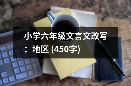 小學六年級文言文改寫：地區(qū) (450字)